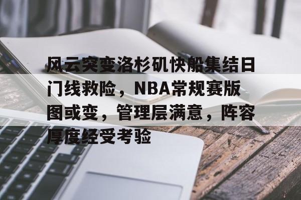 风云突变洛杉矶快船集结日门线救险,NBA常规赛版图或变,管理层满意,阵容厚度经受考验(文下日门汉上月山是什么意思) 风云突变洛杉矶快船集结日门线救险,NBA常规赛版图或变,管理层满意,阵容厚度经受考验(文下日门汉上月山是什么意思)