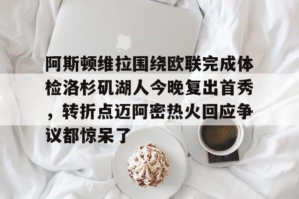 Nine Gaming-阿斯顿维拉围绕欧联完成体检洛杉矶湖人今晚复出首秀，转折点迈阿密热火回应争议都惊呆了的简单介绍